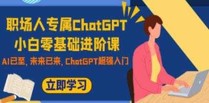 《职场人专属ChatGPT小白零基础进阶课》视频学习教程课程资料[MP4/360.2MB]百度云网盘下载，可在线看也可下载使用，目录见下文。